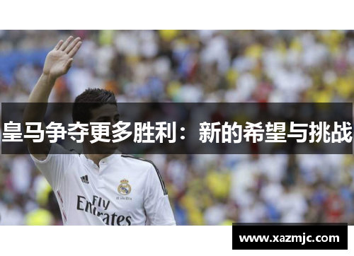 皇马争夺更多胜利：新的希望与挑战