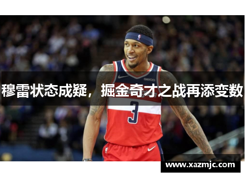 穆雷状态成疑，掘金奇才之战再添变数