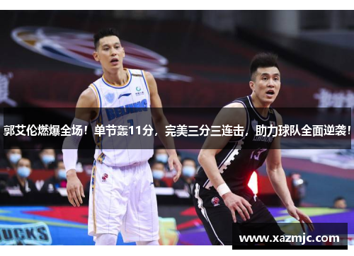 郭艾伦燃爆全场！单节轰11分，完美三分三连击，助力球队全面逆袭！